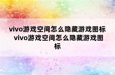 vivo游戏空间怎么隐藏游戏图标 vivo游戏空间怎么隐藏游戏图标